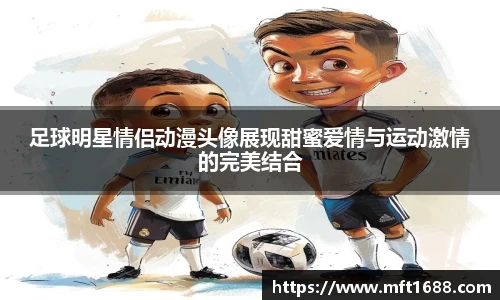 足球明星情侣动漫头像展现甜蜜爱情与运动激情的完美结合