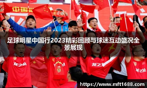 足球明星中国行2023精彩回顾与球迷互动盛况全景展现